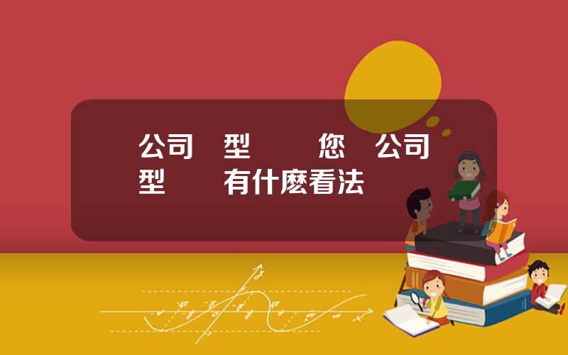 公司轉型陞級 您對公司轉型陞級有什麽看法
